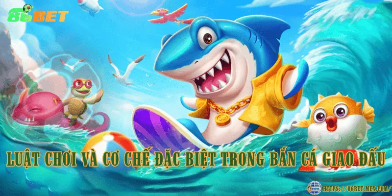 Luật chơi và cơ chế đặc biệt trong bắn cá Giao Đấu