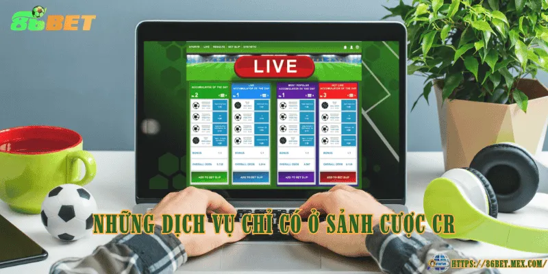 Những dịch vụ chỉ có ở sảnh cược CR